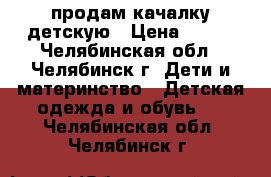 продам качалку детскую › Цена ­ 280 - Челябинская обл., Челябинск г. Дети и материнство » Детская одежда и обувь   . Челябинская обл.,Челябинск г.